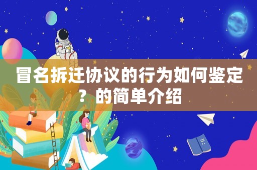冒名拆遷協(xié)議的行為如何鑒定？的簡單介紹