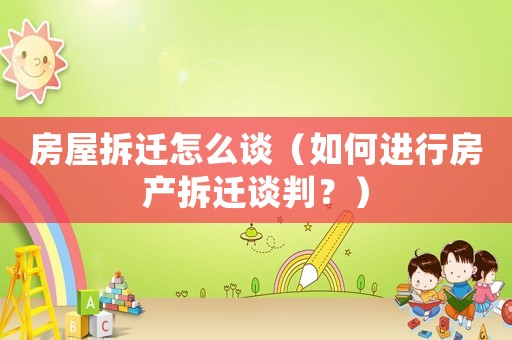 房屋拆遷怎么談（如何進行房產拆遷談判？）