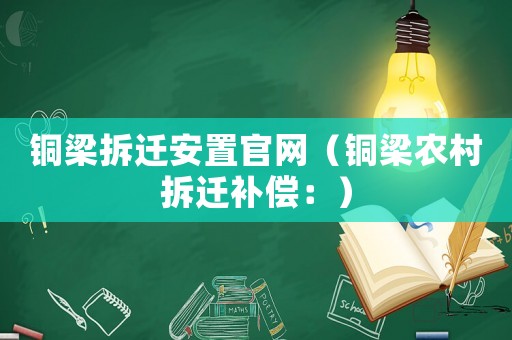 銅梁拆遷安置官網（銅梁農村拆遷補償：）