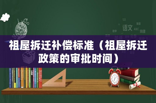 祖屋拆遷補(bǔ)償標(biāo)準(zhǔn)（祖屋拆遷政策的審批時(shí)間）