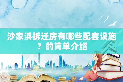沙家浜拆遷房有哪些配套設(shè)施？的簡(jiǎn)單介紹
