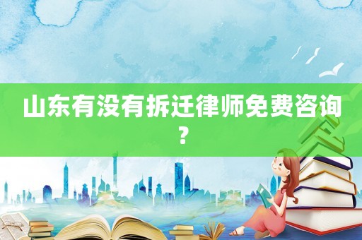 山東有沒有拆遷律師免費咨詢？