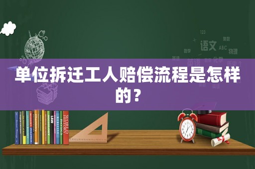 單位拆遷工人賠償流程是怎樣的？