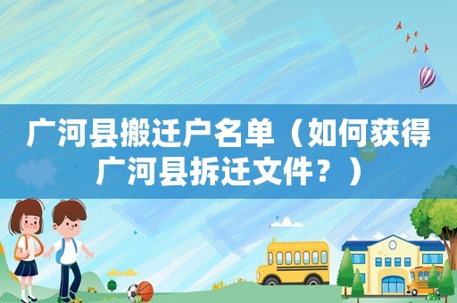 廣河縣搬遷戶名單（如何獲得廣河縣拆遷文件？）