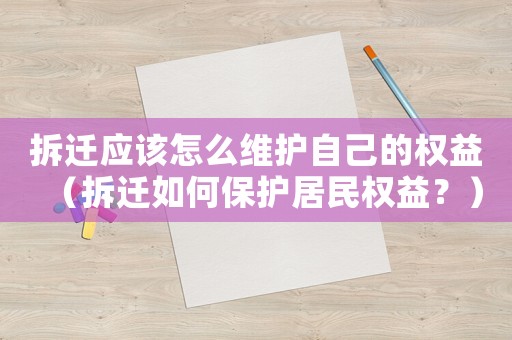 拆遷應該怎么維護自己的權益（拆遷如何保護居民權益？）