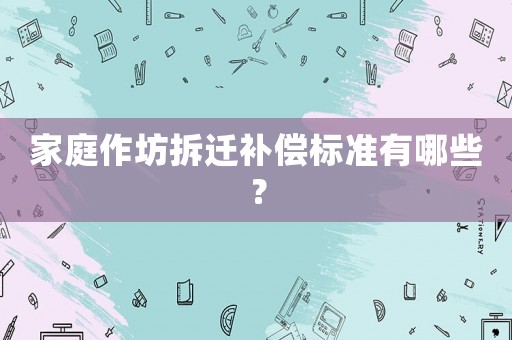 家庭作坊拆遷補償標準有哪些？