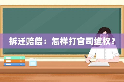 拆遷賠償：怎樣打官司維權(quán)？