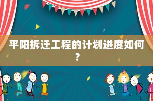 平陽拆遷工程的計劃進度如何？