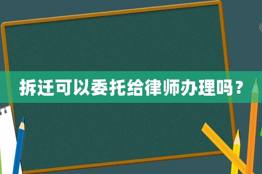 拆遷可以委托給律師辦理嗎？