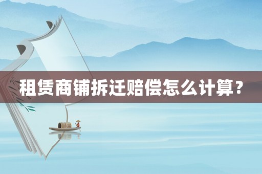 租賃商鋪拆遷賠償怎么計算？