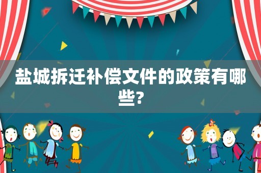 鹽城拆遷補償文件的政策有哪些?