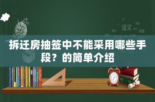 拆遷房抽簽中不能采用哪些手段？的簡單介紹