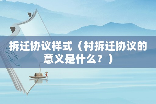 拆遷協(xié)議樣式（村拆遷協(xié)議的意義是什么？）