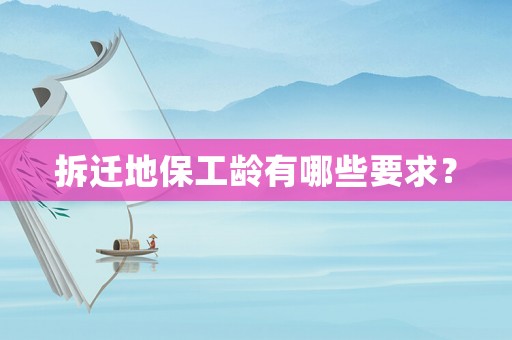 拆遷地保工齡有哪些要求？