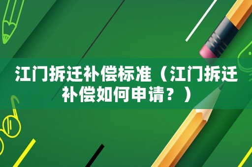 江門拆遷補償標準（江門拆遷補償如何申請？）