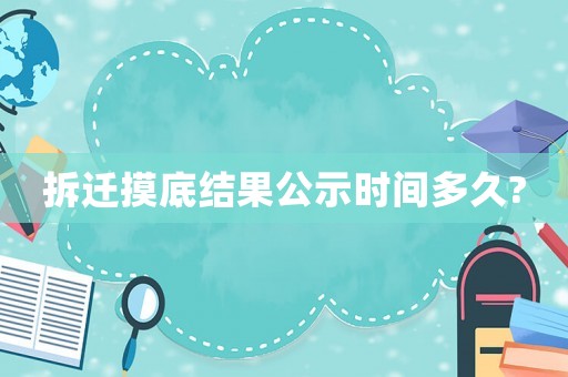 拆遷摸底結果公示時間多久?
