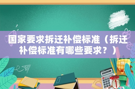 國家要求拆遷補償標(biāo)準（拆遷補償標(biāo)準有哪些要求？）
