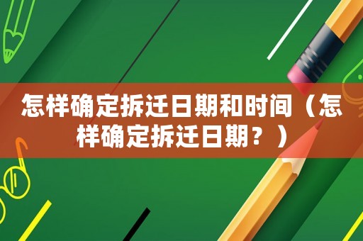 怎樣確定拆遷日期和時間（怎樣確定拆遷日期？）