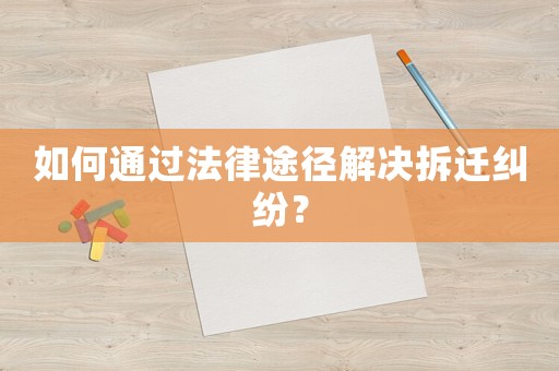 如何通過法律途徑解決拆遷糾紛？