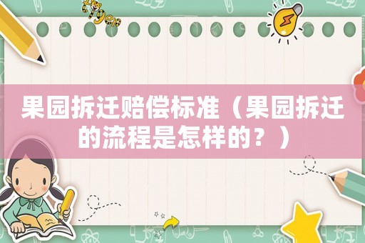 果園拆遷賠償標準（果園拆遷的流程是怎樣的？）