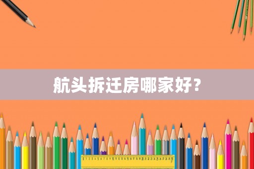 航頭拆遷房哪家好？