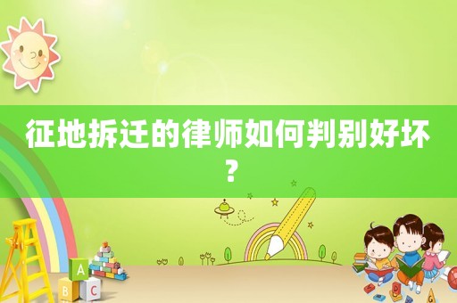 征地拆遷的律師如何判別好壞？