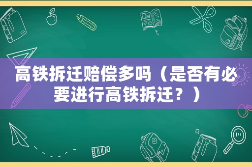高鐵拆遷賠償多嗎（是否有必要進行高鐵拆遷？）