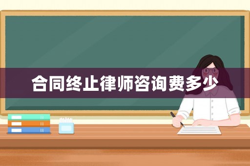 合同終止律師咨詢費多少