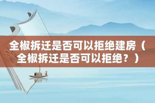 全椒拆遷是否可以拒絕建房（全椒拆遷是否可以拒絕？）