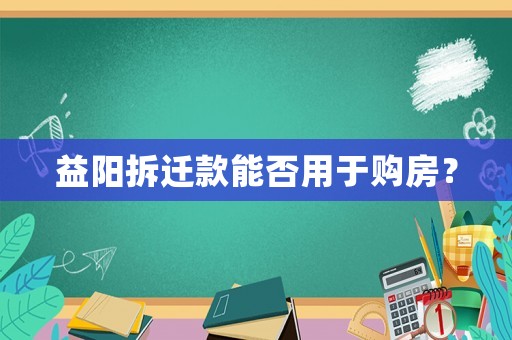 益陽拆遷款能否用于購房？