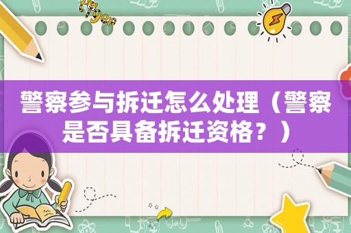 警察參與拆遷怎么處理（警察是否具備拆遷資格？）