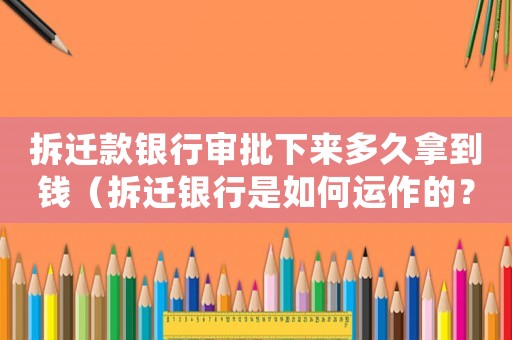拆遷款銀行審批下來多久拿到錢（拆遷銀行是如何運作的？）