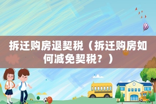 拆遷購(gòu)房退契稅（拆遷購(gòu)房如何減免契稅？）