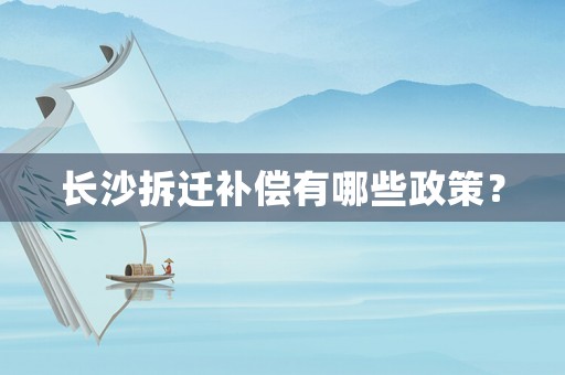 長(zhǎng)沙拆遷補(bǔ)償有哪些政策？