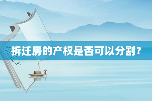 拆遷房的產(chǎn)權(quán)是否可以分割？
