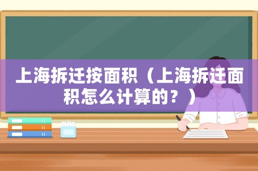 上海拆遷按面積（上海拆遷面積怎么計算的？）
