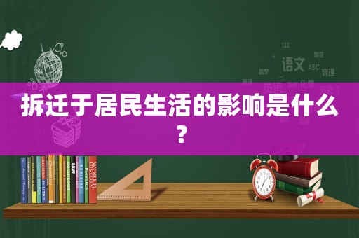 拆遷于居民生活的影響是什么？