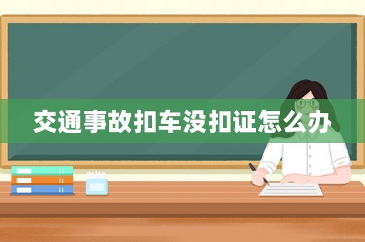 交通事故扣車沒扣證怎么辦