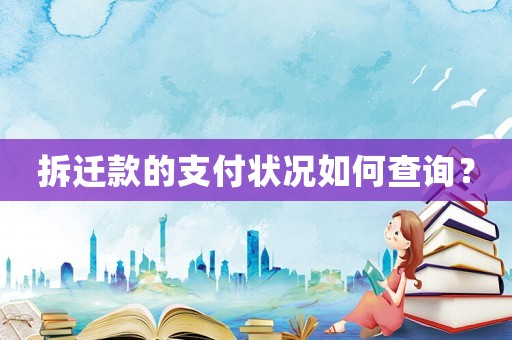拆遷款的支付狀況如何查詢？
