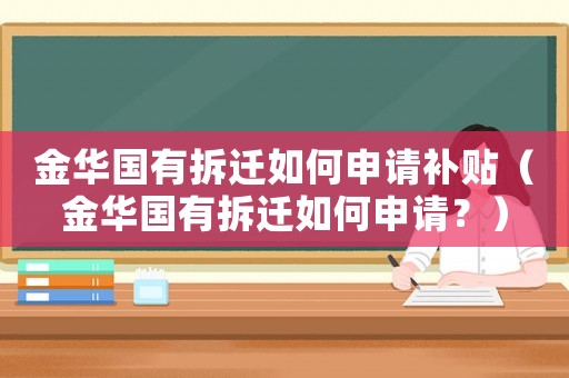 金華國有拆遷如何申請補貼（金華國有拆遷如何申請？）