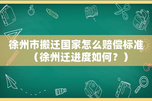 徐州市搬遷國家怎么賠償標(biāo)準(zhǔn)（徐州遷進度如何？）