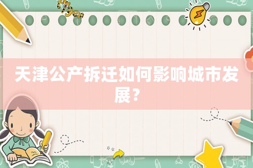 天津公產拆遷如何影響城市發展？