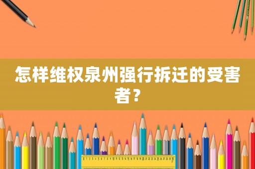 怎樣維權泉州強行拆遷的受害者？
