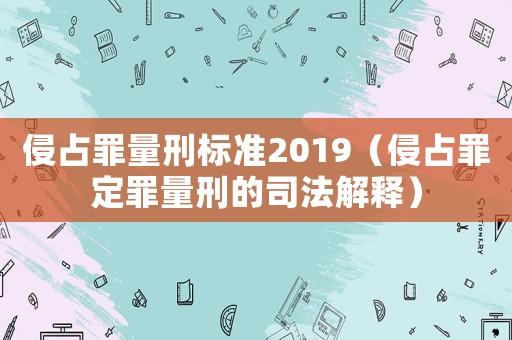 侵占罪量刑標準2019（侵占罪定罪量刑的司法解釋）