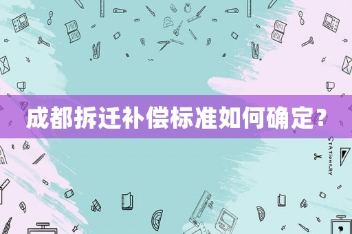 成都拆遷補償標準如何確定？