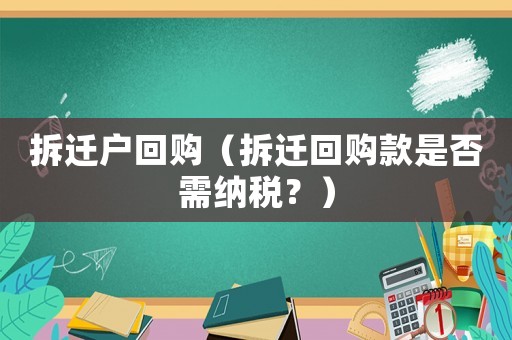 拆遷戶回購（拆遷回購款是否需納稅？）
