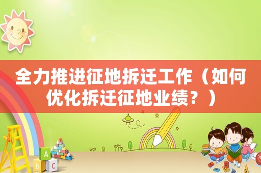 全力推進征地拆遷工作（如何優(yōu)化拆遷征地業(yè)績？）