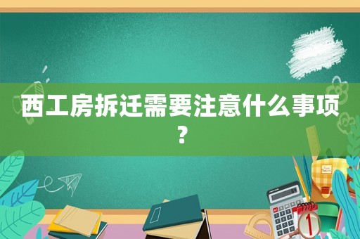 西工房拆遷需要注意什么事項？