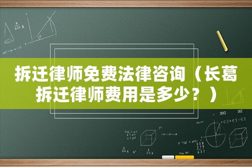 拆遷律師免費(fèi)法律咨詢（長(zhǎng)葛拆遷律師費(fèi)用是多少？）