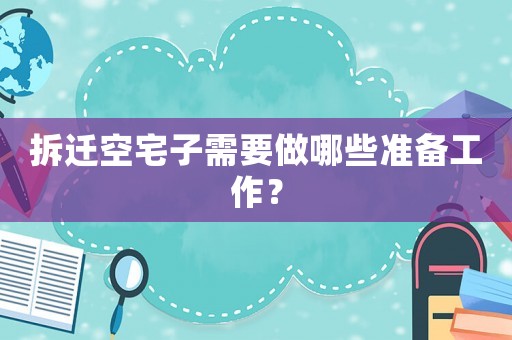 拆遷空宅子需要做哪些準備工作？